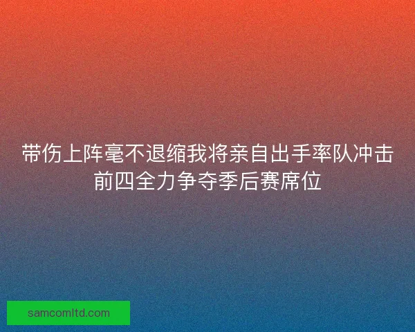 带伤上阵毫不退缩我将亲自出手率队冲击前四全力争夺季后赛席位
